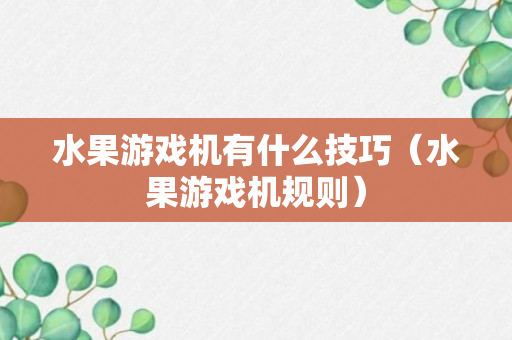 水果游戏机有什么技巧（水果游戏机规则）