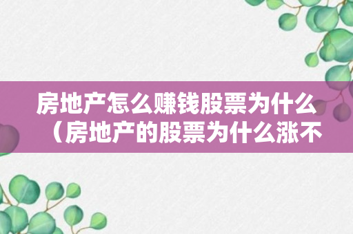 房地产怎么赚钱股票为什么（房地产的股票为什么涨不上去）