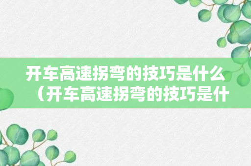 开车高速拐弯的技巧是什么（开车高速拐弯的技巧是什么意思）