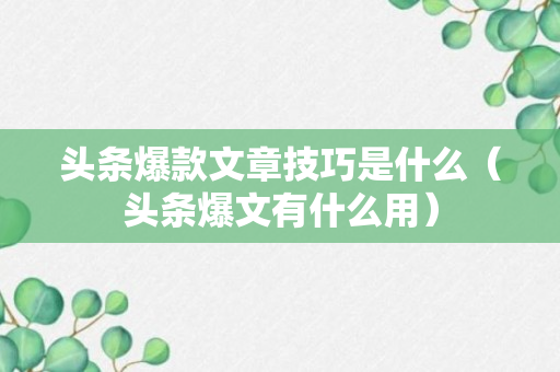 头条爆款文章技巧是什么（头条爆文有什么用）