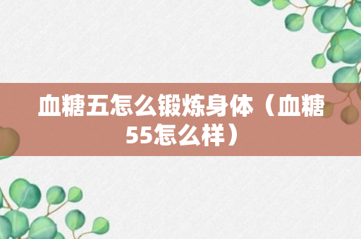 血糖五怎么锻炼身体（血糖55怎么样）