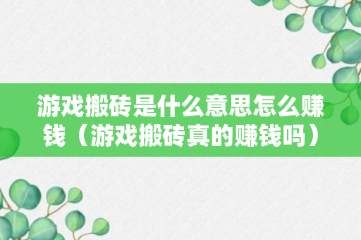 游戏搬砖是什么意思怎么赚钱（游戏搬砖真的赚钱吗）