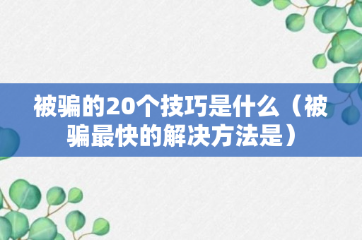 被骗的20个技巧是什么（被骗最快的解决方法是）