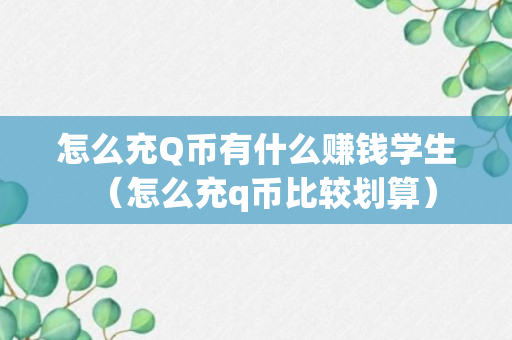 怎么充Q币有什么赚钱学生（怎么充q币比较划算）