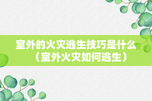 室外的火灾逃生技巧是什么（室外火灾如何逃生）