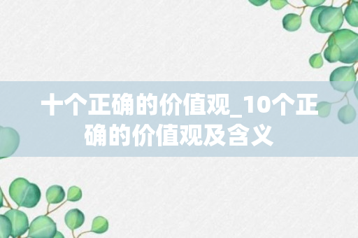 十个正确的价值观_10个正确的价值观及含义