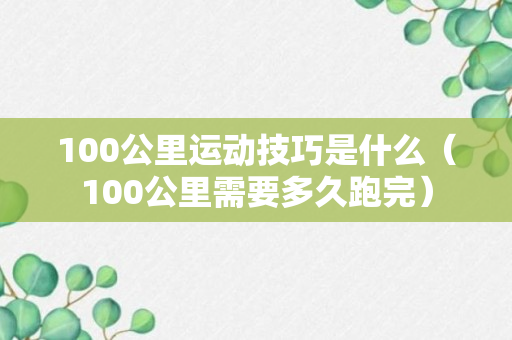 100公里运动技巧是什么（100公里需要多久跑完）