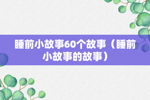 睡前小故事60个故事（睡前小故事的故事）