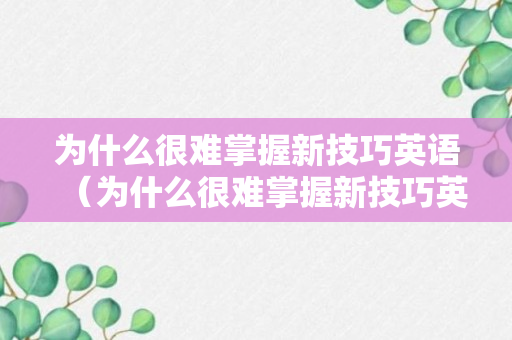 为什么很难掌握新技巧英语（为什么很难掌握新技巧英语作文）