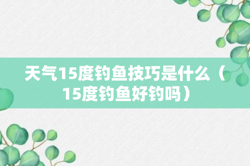 天气15度钓鱼技巧是什么（15度钓鱼好钓吗）