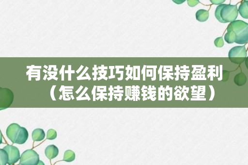 有没什么技巧如何保持盈利（怎么保持赚钱的欲望）