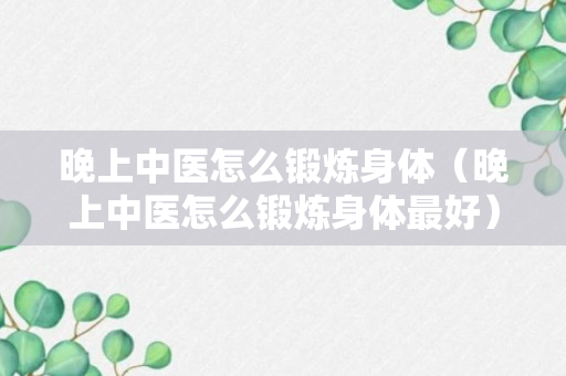 晚上中医怎么锻炼身体（晚上中医怎么锻炼身体最好）