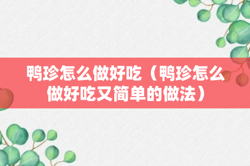 鸭珍怎么做好吃（鸭珍怎么做好吃又简单的做法）