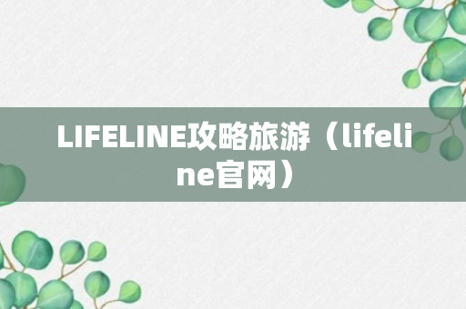 LIFELINE攻略旅游（lifeline官网）