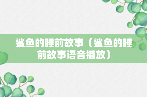 鲨鱼的睡前故事（鲨鱼的睡前故事语音播放）