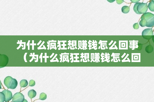 为什么疯狂想赚钱怎么回事（为什么疯狂想赚钱怎么回事儿）