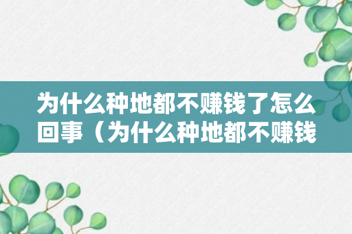 为什么种地都不赚钱了怎么回事（为什么种地都不赚钱了怎么回事呀）