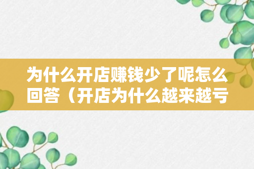 为什么开店赚钱少了呢怎么回答（开店为什么越来越亏）