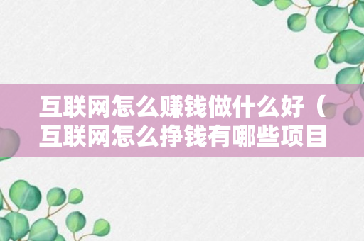 互联网怎么赚钱做什么好（互联网怎么挣钱有哪些项目）