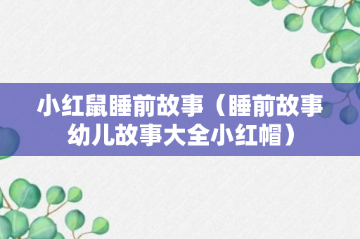 小红鼠睡前故事（睡前故事幼儿故事大全小红帽）