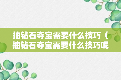 抽钻石夺宝需要什么技巧（抽钻石夺宝需要什么技巧呢）