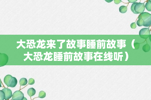 大恐龙来了故事睡前故事（大恐龙睡前故事在线听）