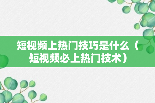 短视频上热门技巧是什么（短视频必上热门技术）