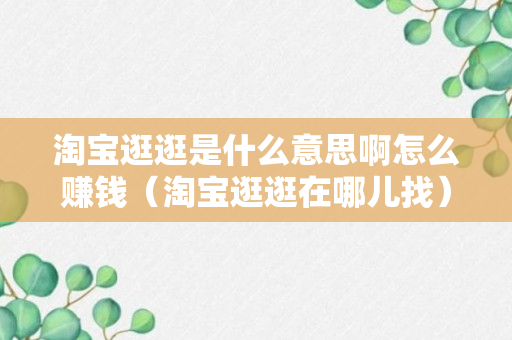 淘宝逛逛是什么意思啊怎么赚钱（淘宝逛逛在哪儿找）