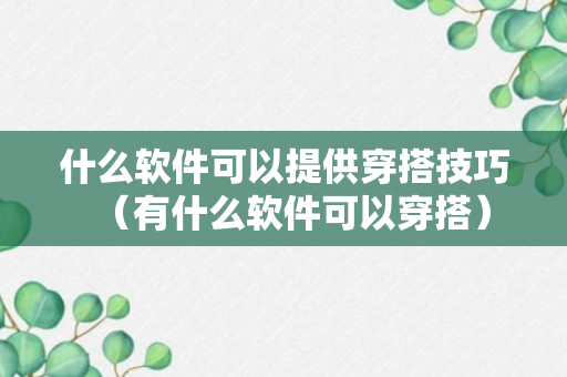 什么软件可以提供穿搭技巧（有什么软件可以穿搭）