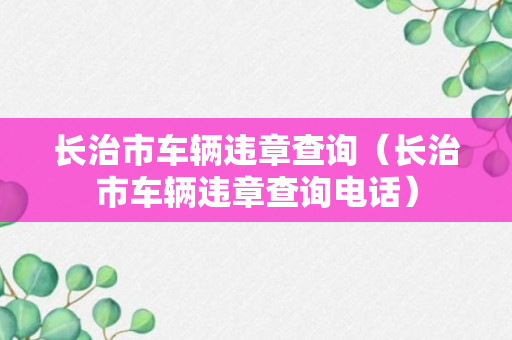 长治市车辆违章查询（长治市车辆违章查询电话）