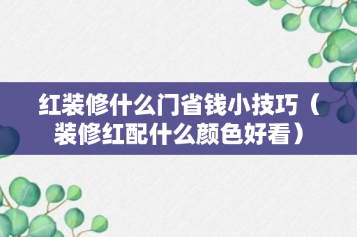 红装修什么门省钱小技巧（装修红配什么颜色好看）