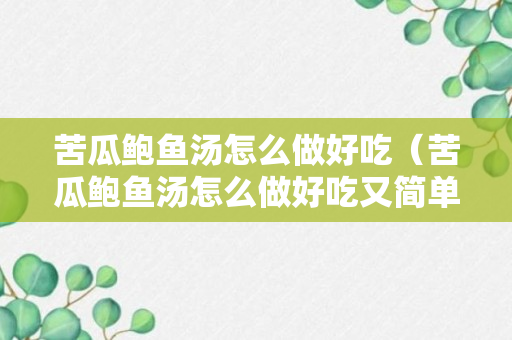 苦瓜鲍鱼汤怎么做好吃（苦瓜鲍鱼汤怎么做好吃又简单）