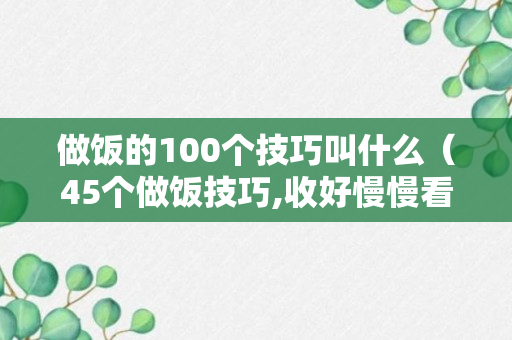 做饭的100个技巧叫什么（45个做饭技巧,收好慢慢看）