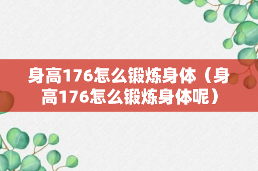 身高176怎么锻炼身体（身高176怎么锻炼身体呢）