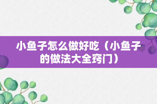 小鱼子怎么做好吃（小鱼子的做法大全窍门）