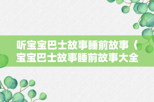 听宝宝巴士故事睡前故事（宝宝巴士故事睡前故事大全免费听）