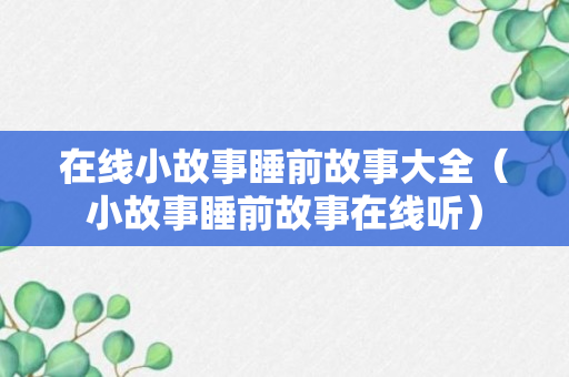 在线小故事睡前故事大全（小故事睡前故事在线听）