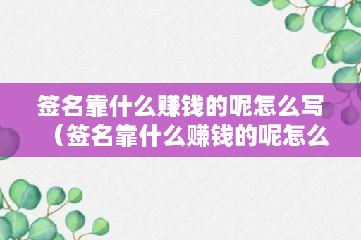 签名靠什么赚钱的呢怎么写（签名靠什么赚钱的呢怎么写啊）