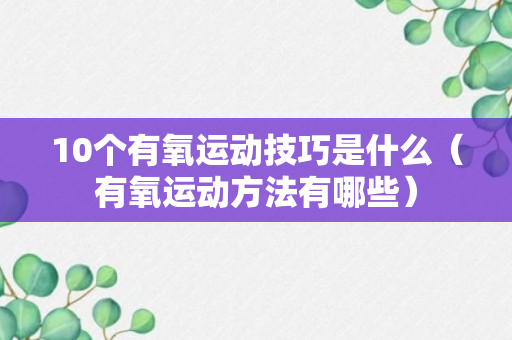 10个有氧运动技巧是什么（有氧运动方法有哪些）