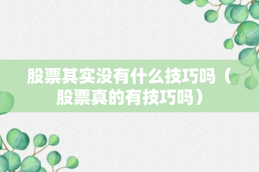 股票其实没有什么技巧吗（股票真的有技巧吗）