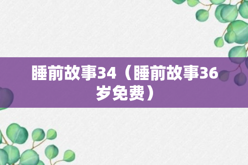 睡前故事34（睡前故事36岁免费）