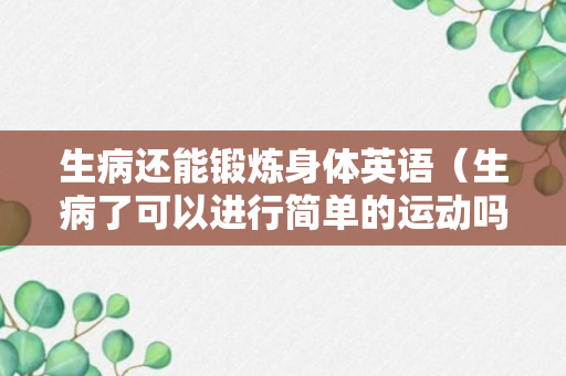 生病还能锻炼身体英语（生病了可以进行简单的运动吗）