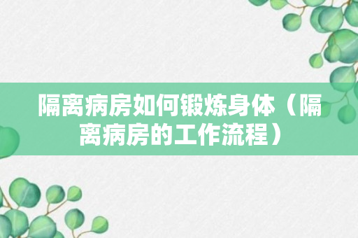 隔离病房如何锻炼身体（隔离病房的工作流程）