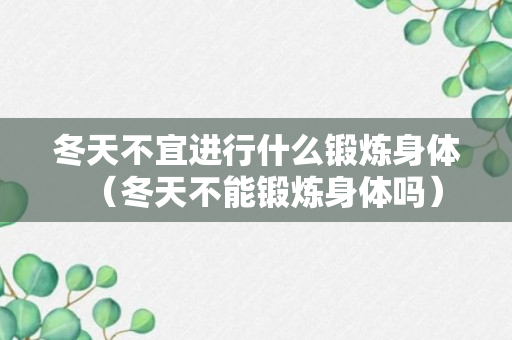 冬天不宜进行什么锻炼身体（冬天不能锻炼身体吗）