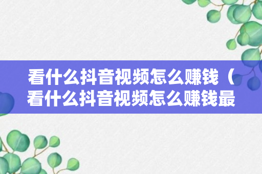 看什么抖音视频怎么赚钱（看什么抖音视频怎么赚钱最快）