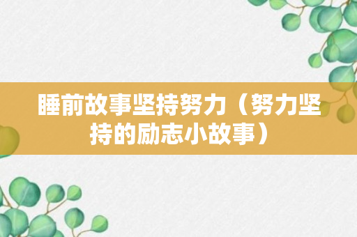 睡前故事坚持努力（努力坚持的励志小故事）