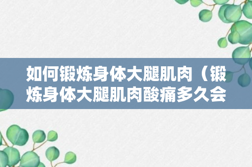 如何锻炼身体大腿肌肉（锻炼身体大腿肌肉酸痛多久会好）