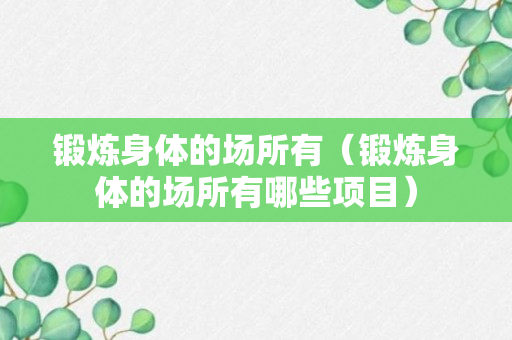 锻炼身体的场所有（锻炼身体的场所有哪些项目）