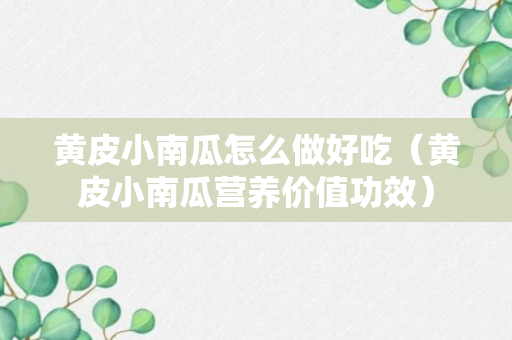 黄皮小南瓜怎么做好吃（黄皮小南瓜营养价值功效）