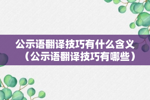 公示语翻译技巧有什么含义（公示语翻译技巧有哪些）